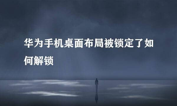 华为手机桌面布局被锁定了如何解锁