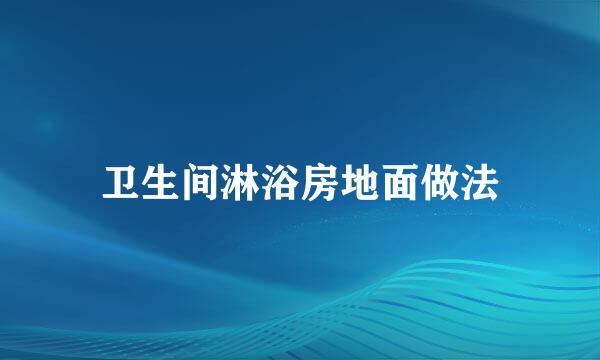 卫生间淋浴房地面做法