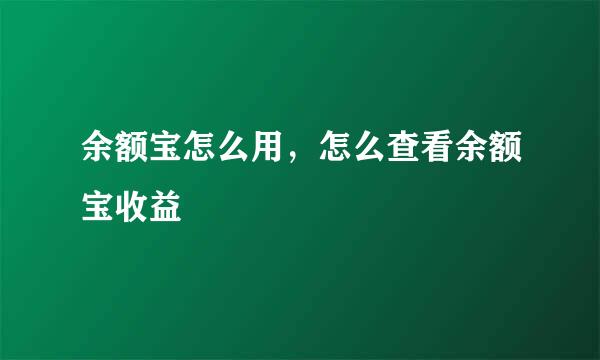 余额宝怎么用，怎么查看余额宝收益