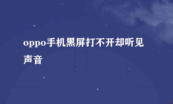 oppo手机黑屏打不开却听见声音