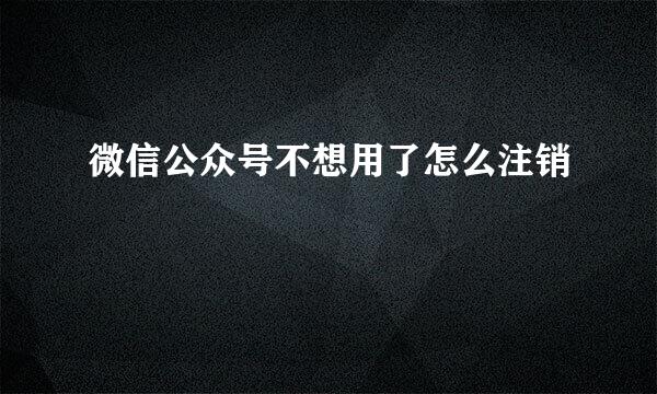 微信公众号不想用了怎么注销