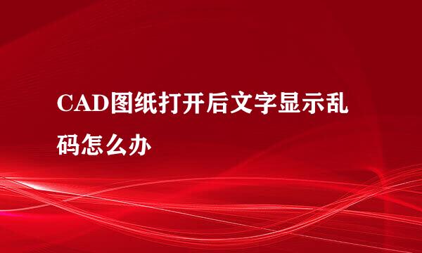CAD图纸打开后文字显示乱码怎么办