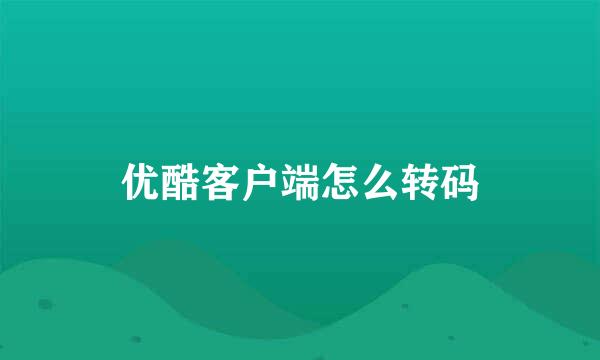 优酷客户端怎么转码