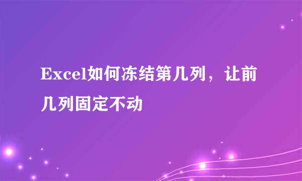 Excel如何冻结第几列，让前几列固定不动