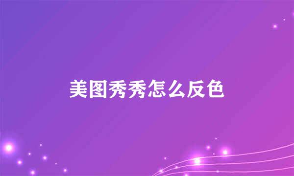 美图秀秀怎么反色