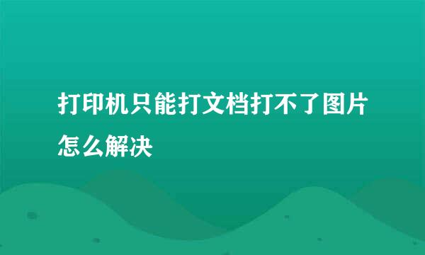 打印机只能打文档打不了图片怎么解决