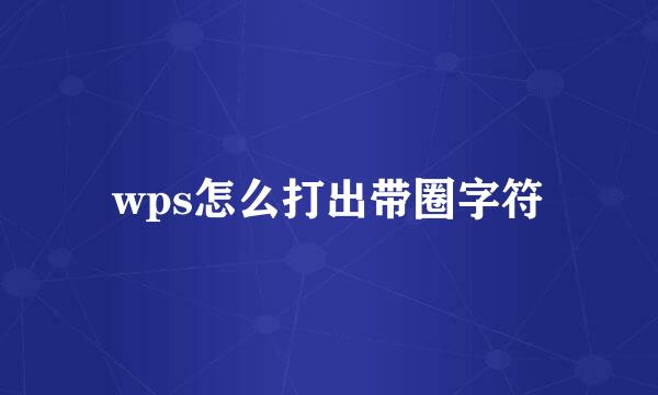 wps怎么打出带圈字符