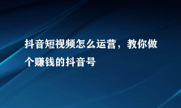 抖音短视频怎么运营，教你做个赚钱的抖音号