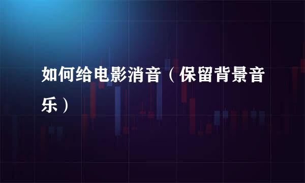 如何给电影消音（保留背景音乐）