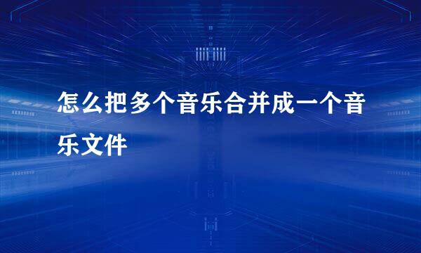 怎么把多个音乐合并成一个音乐文件
