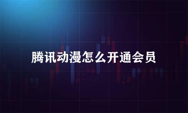 腾讯动漫怎么开通会员