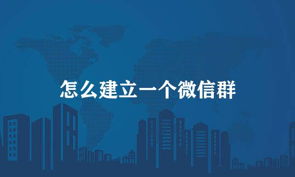 怎么建立一个微信群