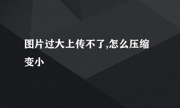 图片过大上传不了,怎么压缩变小