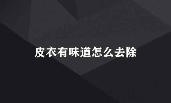 皮衣有味道怎么去除