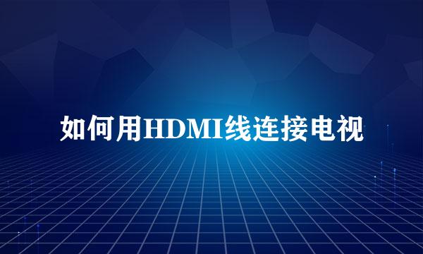 如何用HDMI线连接电视