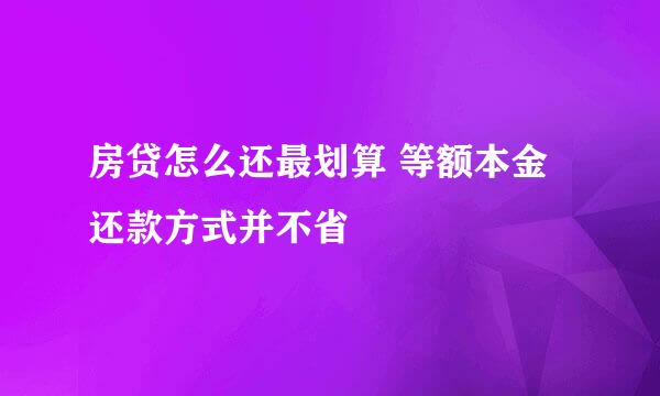房贷怎么还最划算 等额本金还款方式并不省