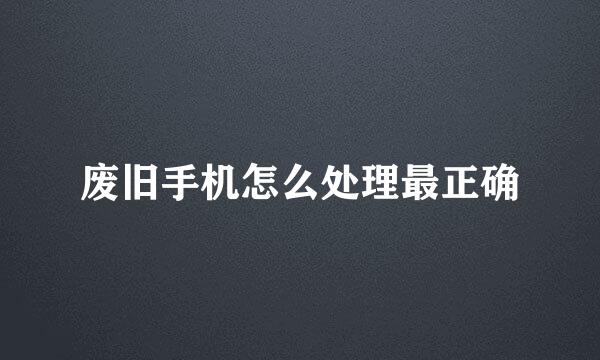 废旧手机怎么处理最正确