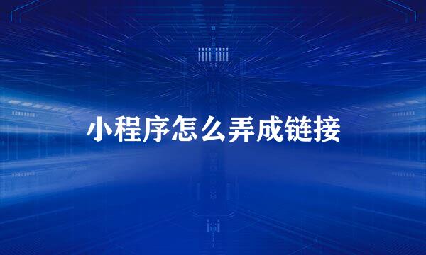 小程序怎么弄成链接
