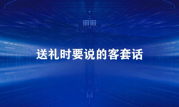 送礼时要说的客套话