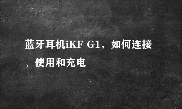 蓝牙耳机iKF G1，如何连接、使用和充电