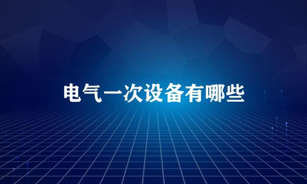 电气一次设备有哪些