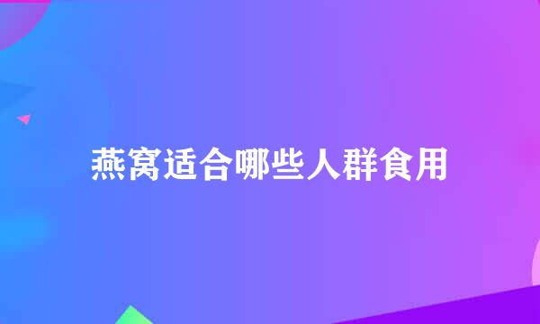 燕窝适合哪些人群食用