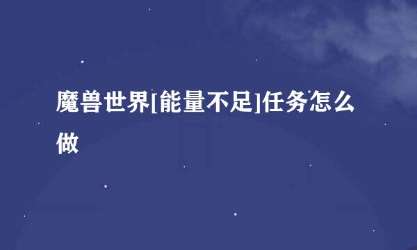魔兽世界[能量不足]任务怎么做