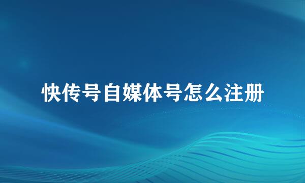 快传号自媒体号怎么注册