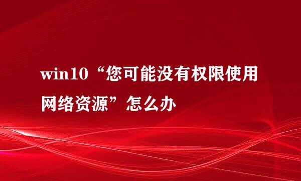 win10“您可能没有权限使用网络资源”怎么办