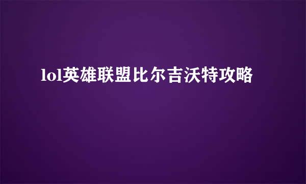 lol英雄联盟比尔吉沃特攻略