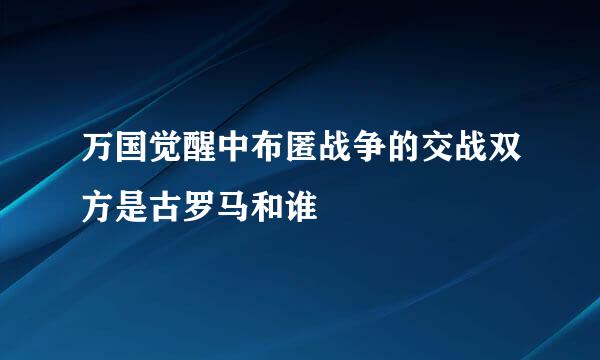 万国觉醒中布匿战争的交战双方是古罗马和谁