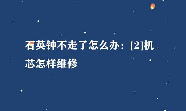 石英钟不走了怎么办：[2]机芯怎样维修