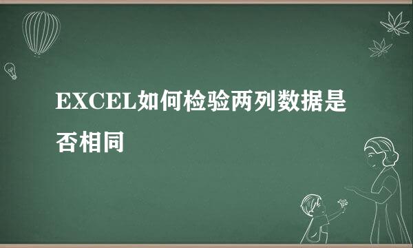 EXCEL如何检验两列数据是否相同
