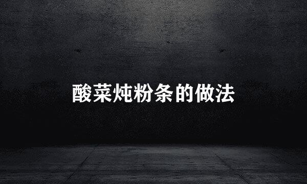 酸菜炖粉条的做法