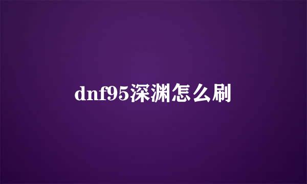 dnf95深渊怎么刷