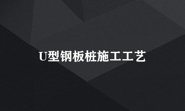 U型钢板桩施工工艺