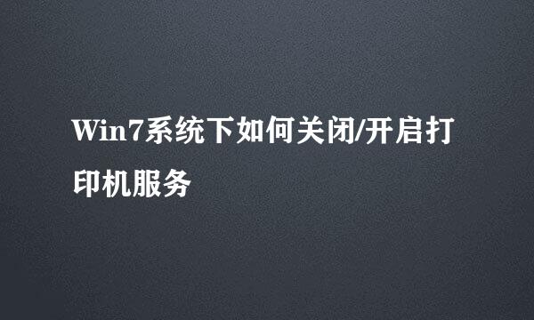 Win7系统下如何关闭/开启打印机服务
