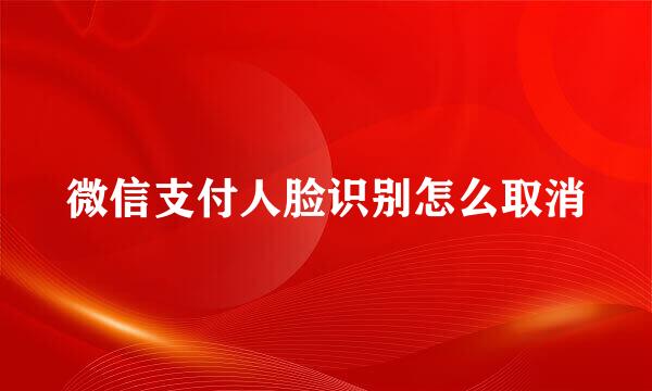 微信支付人脸识别怎么取消