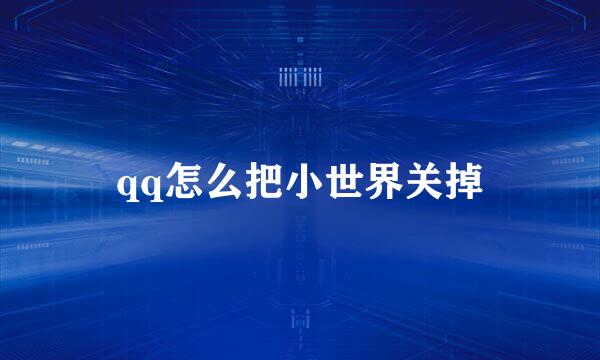 qq怎么把小世界关掉