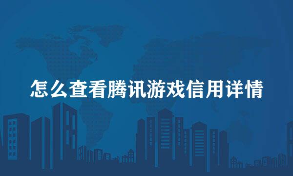 怎么查看腾讯游戏信用详情