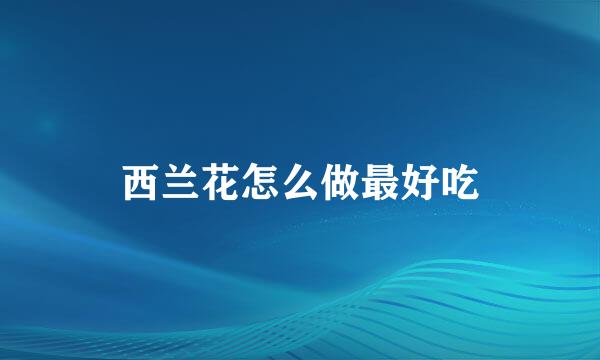 西兰花怎么做最好吃