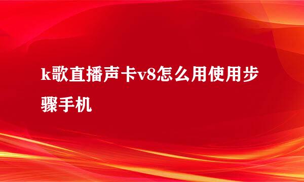k歌直播声卡v8怎么用使用步骤手机