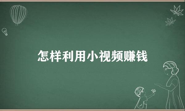 怎样利用小视频赚钱