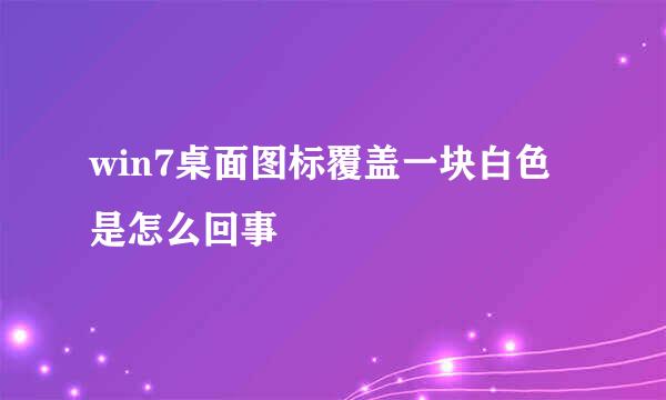 win7桌面图标覆盖一块白色是怎么回事
