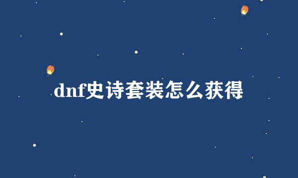 dnf史诗套装怎么获得