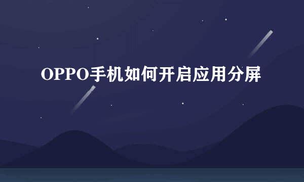 OPPO手机如何开启应用分屏