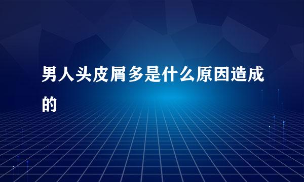 男人头皮屑多是什么原因造成的
