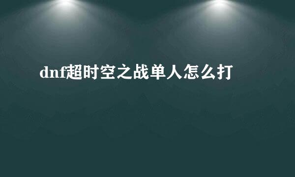 dnf超时空之战单人怎么打