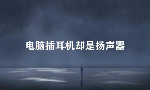 电脑插耳机却是扬声器