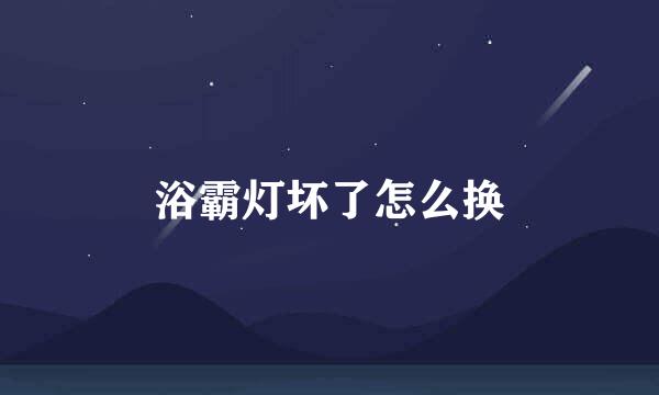 浴霸灯坏了怎么换
